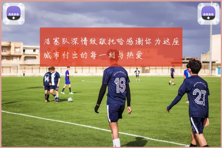 活塞队深情致敬托哈感谢你为这座城市付出的每一刻与热爱