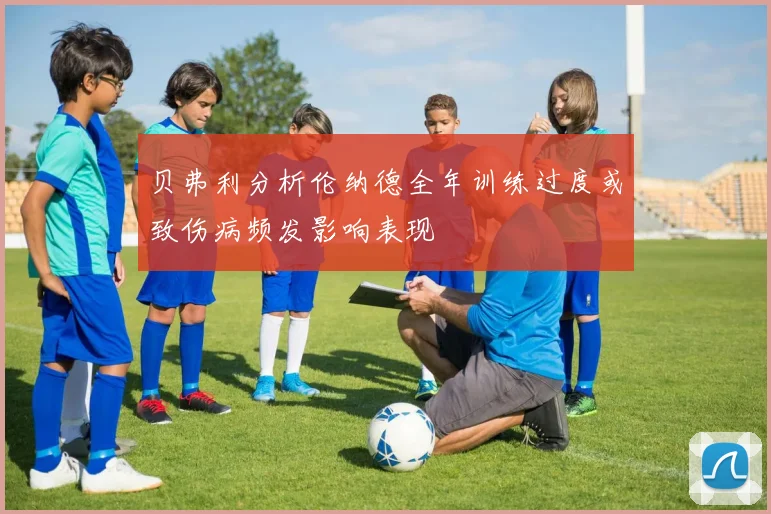 贝弗利分析伦纳德全年训练过度或致伤病频发影响表现