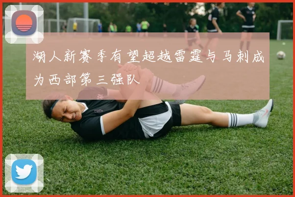 湖人新赛季有望超越雷霆与马刺成为西部第三强队